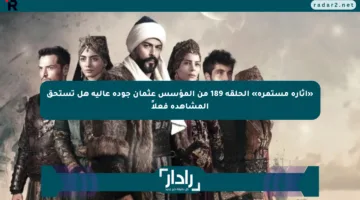 «إثارة مستمرة» الحلقة 189 من المؤسس عثمان جودة عالية هل تستحق المشاهدة فعلاً